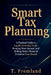 Smart Tax Planning: A Practical Guide to Legally Lowering Taxes, Keeping More Income, and Making Better Financial Decisions Year-Round by T. Fremland