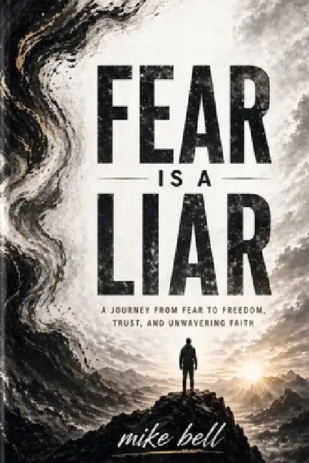 Fear is a Liar: A Journey from Fear to Freedom, Trust & Unwavering Faith by Mike Bell