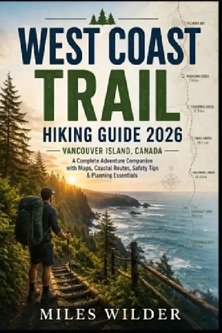 West Coast Trail Hiking Guide 2026 (Canada, Vancouver Island): Complete Adventure Companion with Maps, Coastal Routes, Safety Tips & Planning Essentia by Miles Wilder