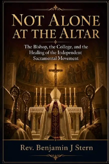 Not Alone at the Altar: The Bishop, the College, and the Healing of the Independent Sacramental Movement by Benjamin J. Stern
