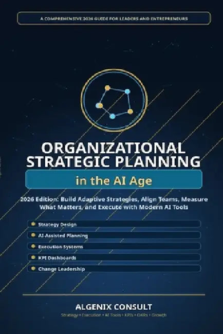 Organizational Strategic Planning in the AI Age: A Practical 2026 Guide to Building Smarter Strategies, Aligning Teams, Measuring Performance, and Lea by Algenix Consult