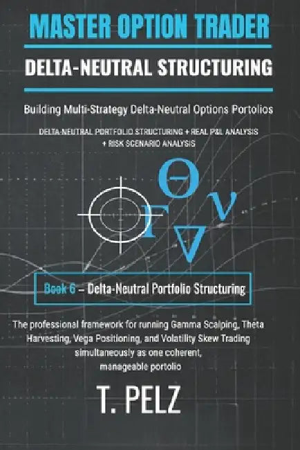 Delta-Neutral Portfolio Structuring: MASTER OPTION TRADER: Building Multi-Strategy Delta-Neutral Options Portfolios by Tony Pelz