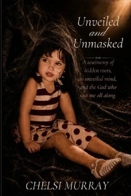 Unveiled and Unmasked: A testimony of hidden roots, an unveiled mind, and the God who saw me all along. by Chelsi Murray