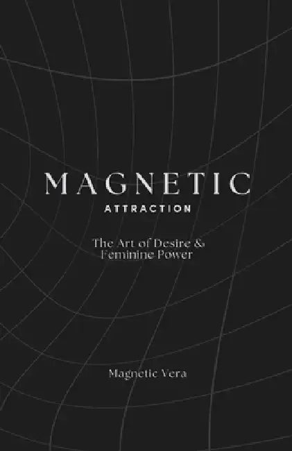 Magnetic Attraction: The Art Of Desire & Feminine Power by Magnetic Vera