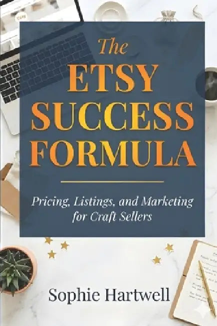 The Etsy Success Formula: Pricing, Listings, and Marketing for Craft Sellers by Sophie Hartwell