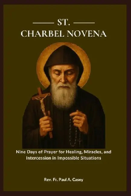 St. Charbel Novena: Nine Days of Prayer for Healing, Miracles, and Intercession in Impossible Situations by Paul A. Casey