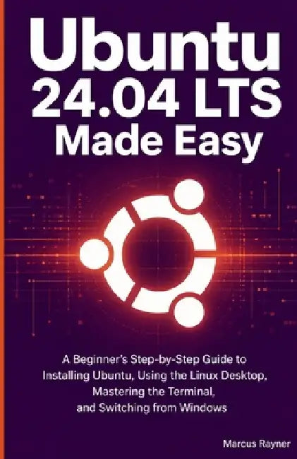 Ubuntu 24.04 LTS Made Easy: A Beginner's Step-by-Step Guide to Installing Ubuntu, Using the Linux Desktop, Getting Comfortable with the Terminal, and by Marcus Rayner