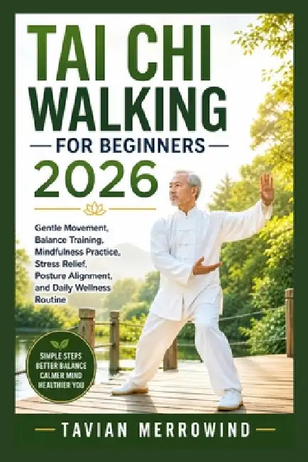 Tai CHI Walking for Beginners 2026: Gentle Movement, Balance Training, Mindfulness Practice, Stress Relief, Posture Alignment, and Daily Wellness Rout by Tavian Merrowind