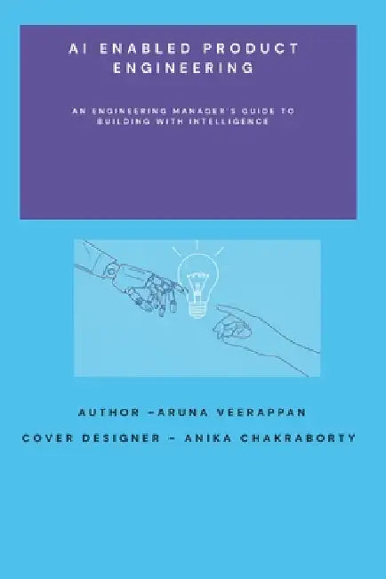 AI Enabled Product Engineering: An Engineering Manager's Guide to Building with Intelligence by Anika Chakraborty, Aruna Veerappan