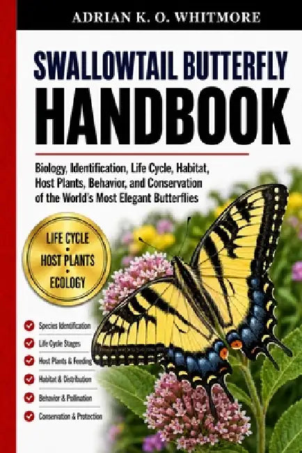 Swallowtail Butterfly Handbook: Biology, Identification, Life Cycle, Habitat, Host Plants, Behavior, and Conservation of the World's Most Elegant Butt by Adrian K. O. Whitmore