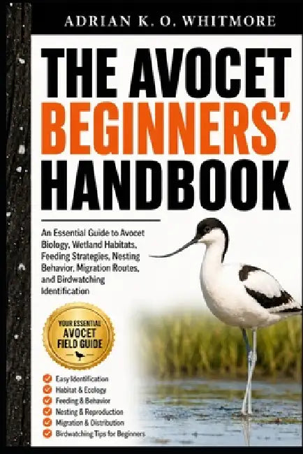 The Avocet Beginners' Handbook: An Essential Guide to Avocet Biology, Wetland Habitats, Feeding Strategies, Nesting Behavior, Migration Routes, and Bi by Adrian K. O. Whitmore