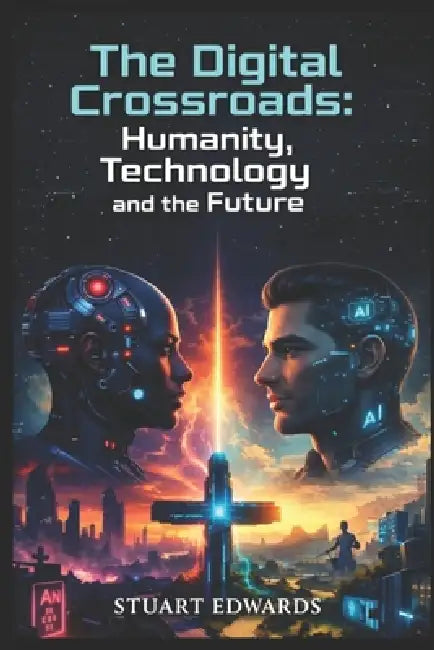 The Digital Crossroads: Humanity, Technology and the Future by Stuart Edwards