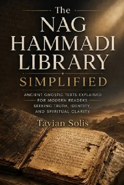 The Nag Hammadi Library Simplified: Ancient Gnostic Texts Explained for Modern Readers Seeking Truth, Identity, and Spiritual Clarity. by Tavian Solis
