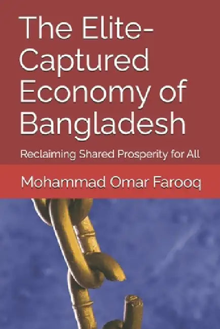 The Elite-Captured Economy of Bangladesh: Reclaiming Shared Prosperity for All by Mohammad Omar Farooq