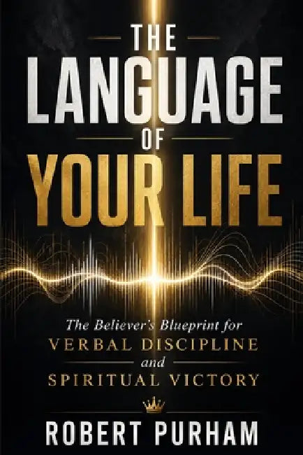 The Language of Your Life: The Believer's Blueprint for Verbal Discipline and Spiritual Victory by Adrienne E. Bell, Robert T. Purham