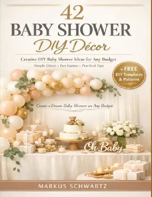 42 Baby Shower DIY Décor: Creative DIY Baby Shower Ideas for Any Budget: Simple, Elegant Decorations, Fun Games, and Practical Tips for an Unforgettab by Markus Schwartz