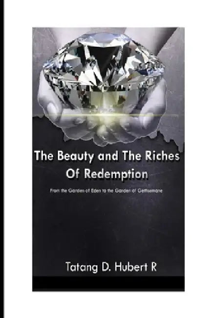 The Beauty & the Riches of Redemption: From the Garden of Eden to the Garden of Gethsemane by Tatang D. Hubert R.