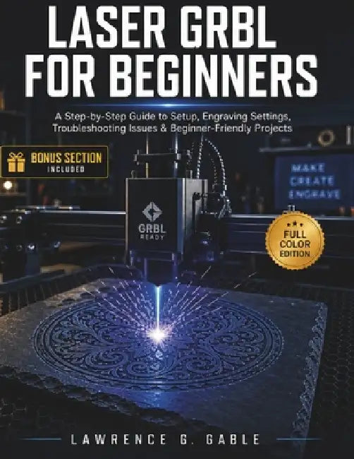 Laser Grbl for Beginners: A Step-by-Step Guide to Setup, Engraving Settings, Troubleshooting Issues & Beginner-Friendly Projects by Lawrence G. Gable