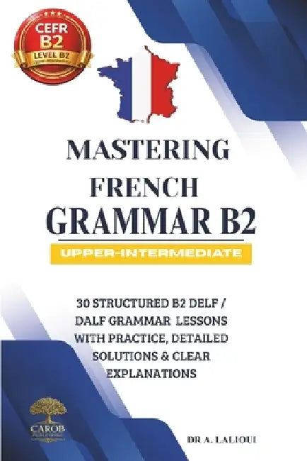 Mastering French Grammar B2: 30 Structured B2 DELF / DALF Grammar Lessons with Practice, Detailed Solutions & Clear Explanations by Carob Publishing