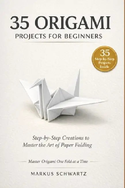 35 Origami Project for Beginner: A Step-by-Step Guide to Mastering Origami with 35 Creative and Fun Projects for Beginners and Experts Alike by Markus Schwartz