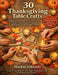 30 Thanksgiving Table Craft: Engaging Crafts and Fun Activities for Families: Simple, Creative Projects to Celebrate Thanksgiving and Build Lasting Tr by Markus Schwartz