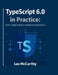 TypeScript 6.0 in Practice: From Fundamentals to Enterprise Applications by Lee McCarthy