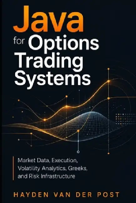 Java for Options Trading Systems: Market Data, Execution, Volatility Analytics, Greeks, and Risk Infrastructure by Vincent Bisette, Hayden Van Der Post
