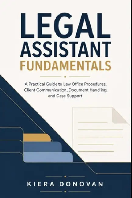 Legal Assistant Fundamentals: A Practical Guide to Law Office Procedures, Client Communication, Document Handling, and Case Support by Alice Schwartz, Kiera Donovan