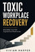 Toxic Workplace Recovery: Rebuilding Trust, Psychological Safety, and Team Performance After Organizational Dysfunction by Alice Schwartz, Vivian Harper