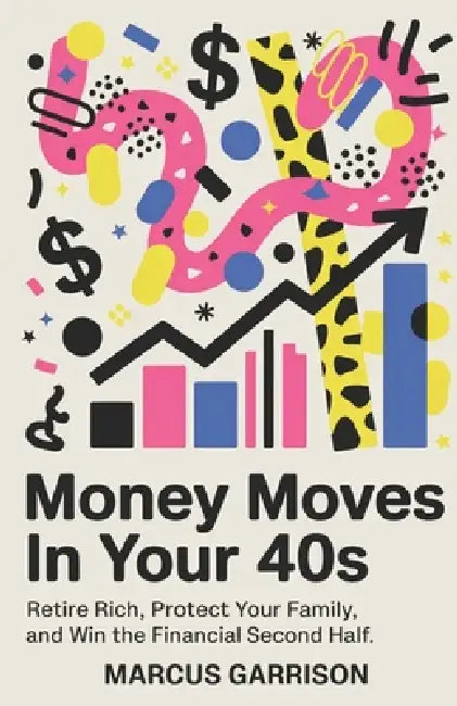 Money Moves in Your 40s: Retire Rich, Protect Your Family, and Win the Financial Second Half by Marcus Garrison