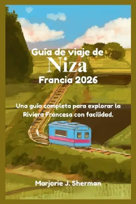 Guía de viaje de Niza, Francia 2026: Una guía completa para explorar la Riviera Francesa con facilidad. by Marjorie J. Sherman