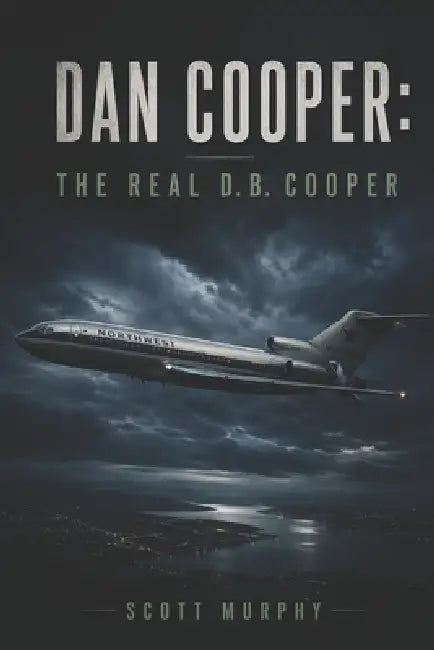 Dan Cooper: The Real D.B. Cooper by Scott K. Murphy