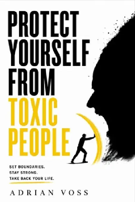 Protect Yourself from Toxic People: Recognize the Signs, Reclaim Your Identity, and Build a Life They Can No Longer Reach by Adrian Voss