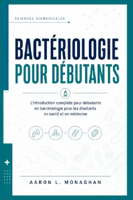 Bactériologie Pour Débutants: L'introduction complète pour débutants en bactériologie pour les étudiants en santé et en médecine by Aaron L. Monaghan