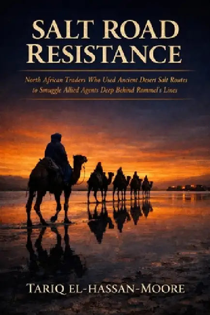 Salt Road Resistance: North African Traders Who Used Ancient Desert Salt Routes to Smuggle Allied Agents Deep Behind Rommel's Lines by Tariq El-Hassan-Moore