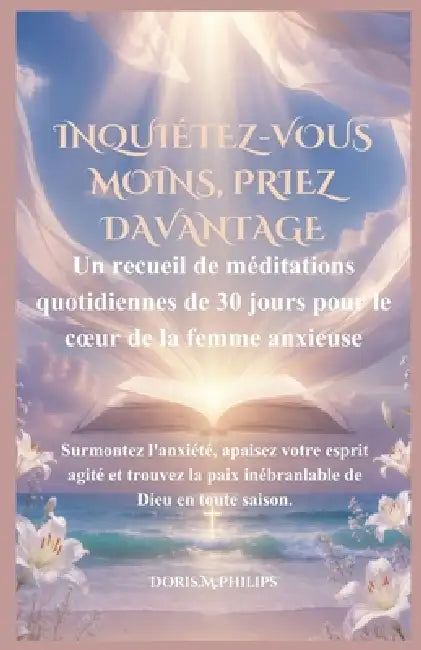 Inquiétez-vous moins, priez davantage: Un recueil de méditations quotidiennes de 30 jours pour le coeur de la femme anxieuse by Doris M. Philips