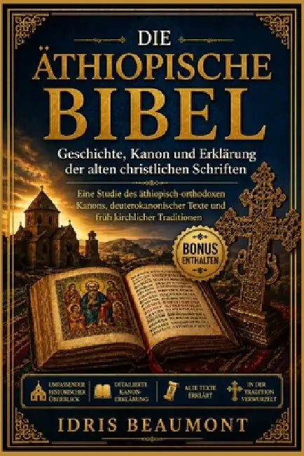 Die äthiopische Bibel: Geschichte, Kanon und Erklärung der alten christlichen Schriften: Eine Studie des äthiopisch-orthodoxen Kanons, deuterokanonisc by Idris Beaumont