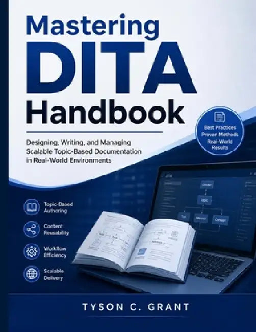 Mastering DITA Handbook: Designing, Writing, and Managing Scalable Topic-Based Documentation in Real-World Environments by Tyson C. Grant