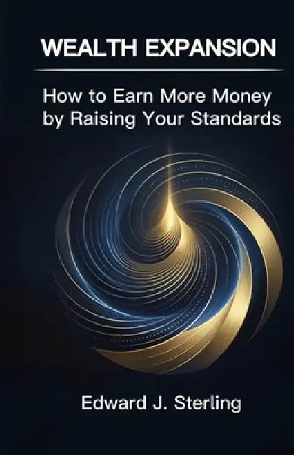 Wealth Expansion: How to Earn More Money by Raising Your Standards by Edward J. Sterling
