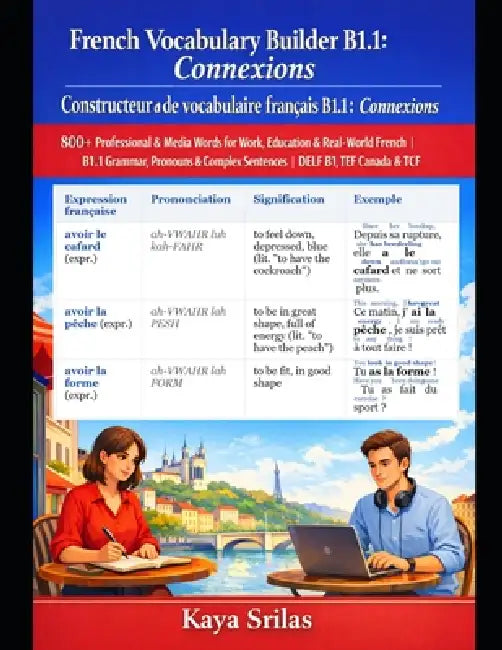 French Vocabulary Builder B1.1: Connexions / Constructeur de vocabulaire français: 800+ Professional & Media Words for Work, Education & Real-World Fr by Kaya Srilas