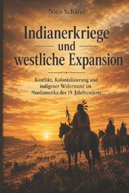 Indianerkriege und westliche Expansion: Konflikt, Kolonialisierung und indigener Widerstand im Nordamerika des 19. Jahrhunderts by Nico Schäfer