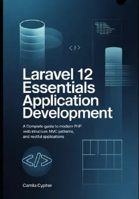 Laravel 12 Essentials Application Development: A Complete Guide to Modern PHP Web Structure MVC Patterns, and RESTful Applications by Camila Cypher