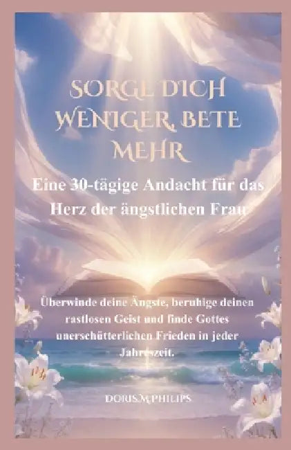 Sorge Dich Weniger, Bete Mehr: Eine 30-tägige Andacht für das Herz der ängstlichen Frau by Doris M. Philips