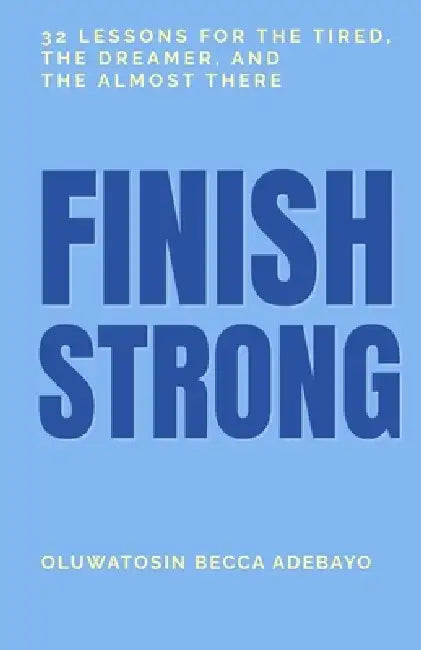 Finish Strong: 32 Lessons for the Tired, the Dreamer, and the Almost There by Oluwatosin Adebayo