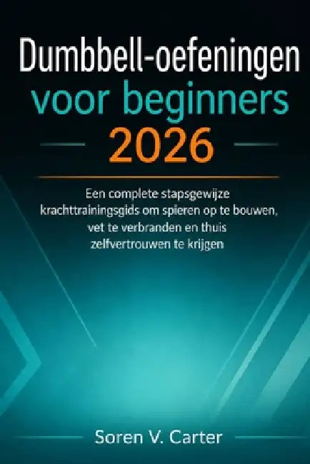 Dumbbell-oefeningen voor beginners 2026: Een complete stapsgewijze krachttrainingsgids om spieren op te bouwen, vet te verbranden en thuis zelfvertrou by Soren V. Carter