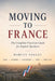Moving to France: The Complete Practical Guide for English Speakers - Visas - Housing - Healthcare - Taxes - Daily Life by Marcus Nellot