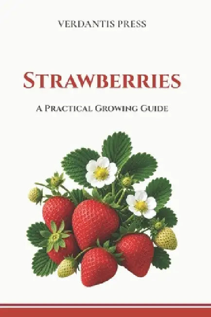 Strawberries: A Practical Growing Guide by Verdantis Press