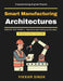 Smart Manufacturing Architectures: AI in Manufacturing Processes IoT for Smart Factories Advanced Manufacturing Technologies Scalable Factory Architec by Vikram Singh