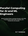 Parallel Computing for AI and ML Engineers: Build Scalable Deep Learning Systems with GPU Programming, Multi-GPU Training, and Production Workloads by M. T. Holbrook