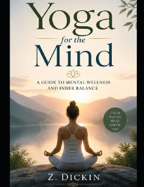 Yoga for the Mind: A Guide to Mental Wellness and Inner Balance by Z. Dickin